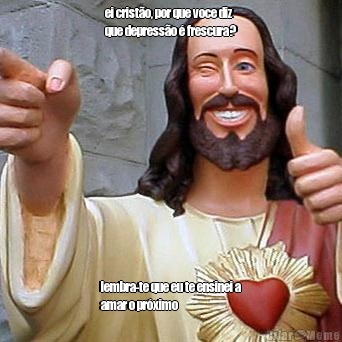 ei crist�o, por que voce diz
que depress�o � frescura? lembra-te que eu te ensinei a
amar o pr�ximo