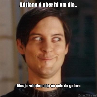 Adriano � uber hj em dia... Mas ja rebolou mto no colo da galera
