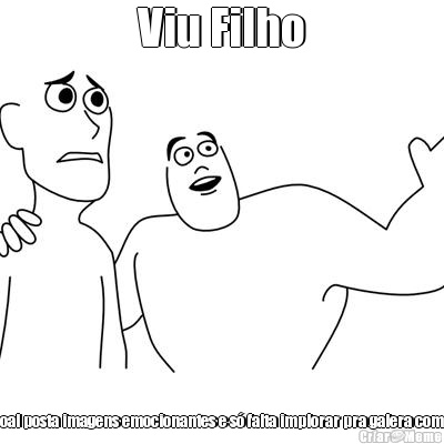 Viu Filho Esse pessoal posta imagens emocionantes e s� falta implorar pra galera compartilhar.