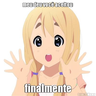 meu deu voc� aceitou  finalmente