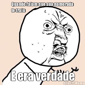 Quando falam que sua namorada
te traiu E era verdade