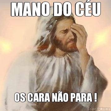MANO DO C�U OS CARA N�O PARA !