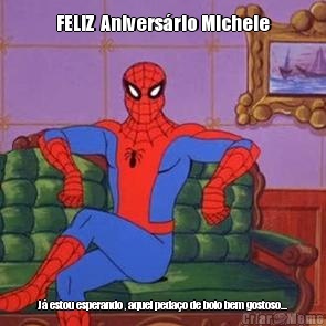 FELIZ  Anivers�rio Michele J� estou esperando , aquel peda�o de bolo bem gostoso...