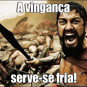 A vingan�a serve-se fria!