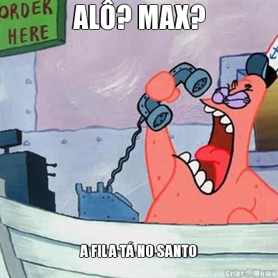 AL�? MAX? A FILA T� NO SANTO