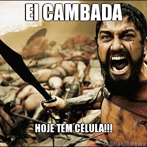 EI CAMBADA HOJE TEM C�LULA!!!
