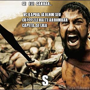 SE     ELE    GANHAR...       
    
  VC Q APOIA, J� OLHOU SEU
CU??? ELE VAI TE ARROMBAR
CAPETA...SE LIGA
 S