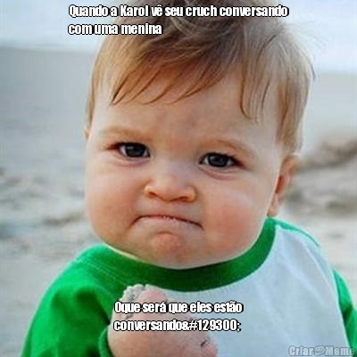 Quando a Karol v� seu cruch conversando
com uma menina Oque ser� que eles est�o
conversando🤔