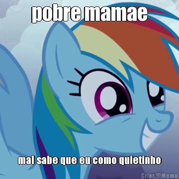 pobre mamae mal sabe que eu como quietinho