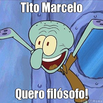 Tito Marcelo Quero fil�sofo!