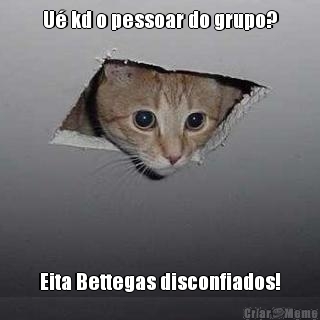 U� kd o pessoar do grupo? Eita Bettegas disconfiados!