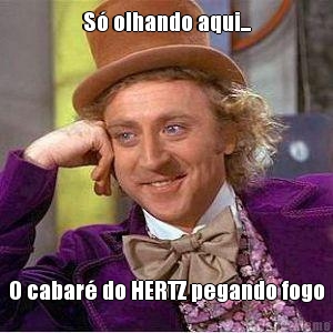 S� olhando aqui... O cabar� do HERTZ pegando fogo
