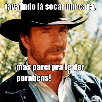 tava indo l� socar um cara,  mas parei pra te dar 
parab�ns! 