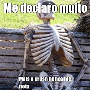 Me declaro muito Mais o crush nunca me
nota