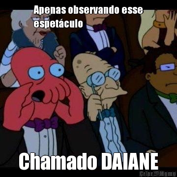 Apenas observando esse
espet�culo Chamado DAIANE