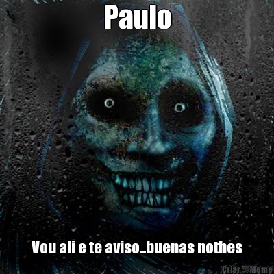 Paulo Vou ali e te aviso...buenas nothes