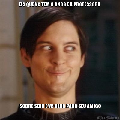EIS QUE VC TEM 8 ANOS E A PROFESSORA  SOBRE SEXO E VC OLHA PARA SEU AMIGO
