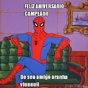 FELIZ ANIVERSARIO
CAMPE�O!! Do seu amigo aranha
viuuuu!!