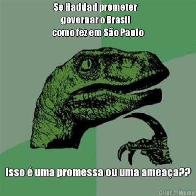  Se Haddad prometer 
      governar o Brasil 
como fez em S�o Paulo Isso � uma promessa ou uma amea�a??