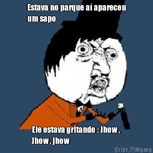 Estava no parque a� apareceu
um sapo Ele estava gritando : Jhow ,
Jhow , jhow