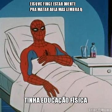 EIS Q VC FINGE ESTAR DOENTE
PRA MATAR AULA MAS LEMBRA Q:
 TINHA EDUCA��O F�SICA