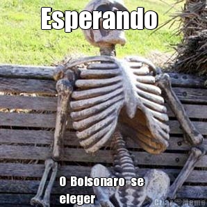 Esperando   O  Bolsonaro   se  
eleger