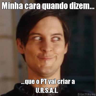 Minha cara quando dizem... ...que o PT vai criar a
            U.R.S.A.L.