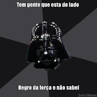 Tem gente que esta do lado  Negro da for�a e n�o sabe!