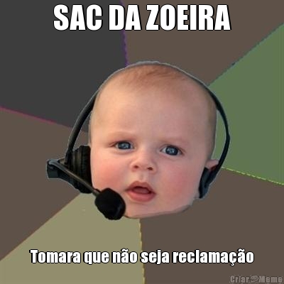 SAC DA ZOEIRA Tomara que n�o seja reclama��o