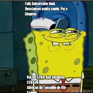 Feliz Anivers�rio Dani,
Desejamos muita sa�de, Paz e
Alegrias. Vai ter CEVA, N�s Amamos
CEVA...
Abra�os do Tamanho do Rio
Grande.