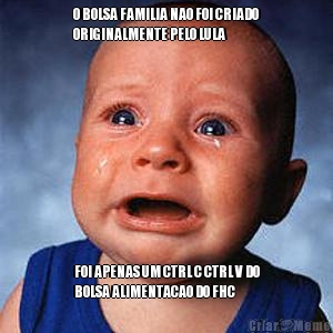 O BOLSA FAMILIA NAO FOI CRIADO
ORIGINALMENTE PELO LULA FOI APENAS UM CTRL C CTRL V DO
BOLSA ALIMENTACAO DO FHC