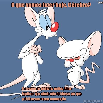 O que vamos fazer hoje, C�rebro?  O mesmo de todas as noites, Pink.
Explicar que ainda n�o foi dessa vez que
publicaram nossa nomea��o. 