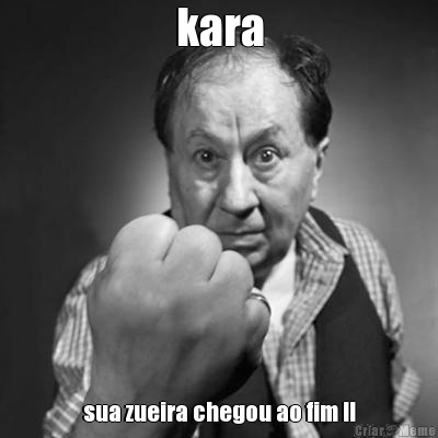 kara sua zueira chegou ao fim !!