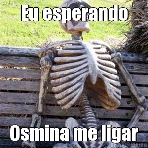 Eu esperando Osmina me ligar
