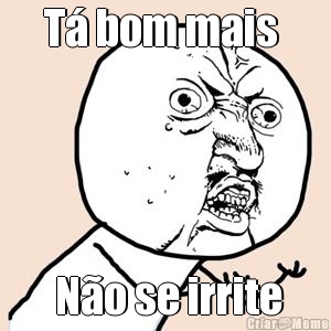 T� bom mais   N�o se irrite