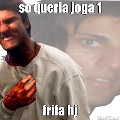 so queria joga 1 frifa hj