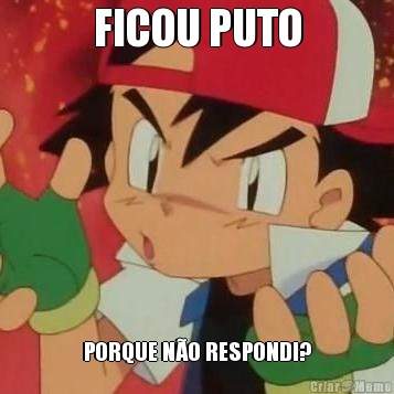 FICOU PUTO PORQUE N�O RESPONDI?