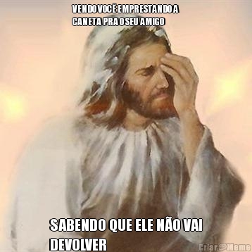 VENDO VOC� EMPRESTANDO A
CANETA PRA O SEU AMIGO SABENDO QUE ELE N�O VAI
DEVOLVER  