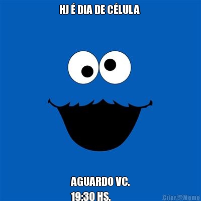 HJ � DIA DE C�LULA  AGUARDO VC.
19:30 HS.