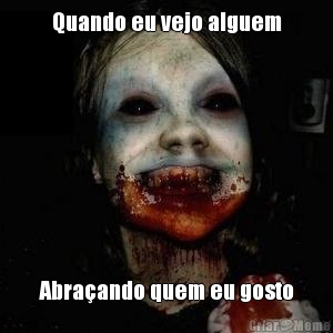 Quando eu vejo alguem Abra�ando quem eu gosto