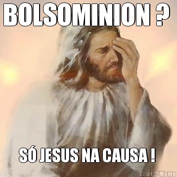 BOLSOMINION ?  S� JESUS NA CAUSA ! 