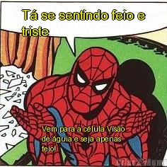 T� se sentindo feio e
triste Vem para a c�lula Vis�o
de �guia e seja apenas
feio!