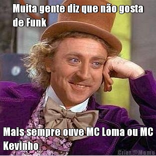 Muita gente diz que n�o gosta
de Funk
 Mais sempre ouve MC Loma ou MC
Kevinho