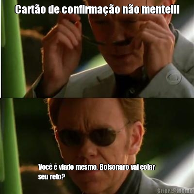 Cart�o de confirma��o n�o mente!!! Voc� � viado mesmo. Bolsonaro vai colar
seu reto? 