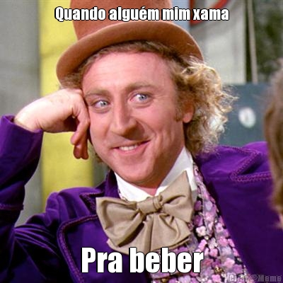 Quando algu�m mim xama Pra beber