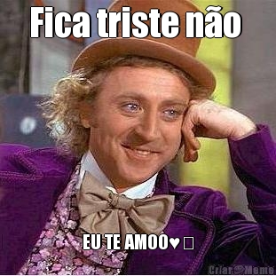 Fica triste n�o  EU TE AMOO♥️