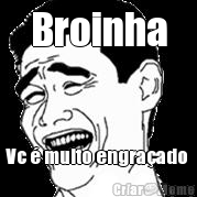Broinha Vc � muito engra�ado 