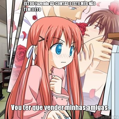 ESTOU Fazendo AS CONTAS E ESTE M�S N�O
TEM JEITO Vou ter que vender minhas amigas