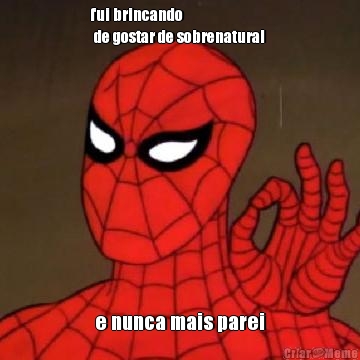 fui brincando
 de gostar de sobrenatural  e nunca mais parei