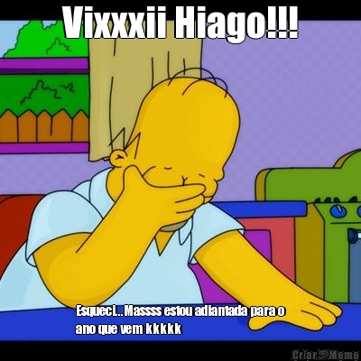 Vixxxii Hiago!!! Esqueci...Massss estou adiantada para o
ano que vem kkkkk